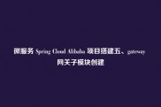 微服务 Spring Cloud Alibaba 项目搭建五、gateway 网关子模块创建