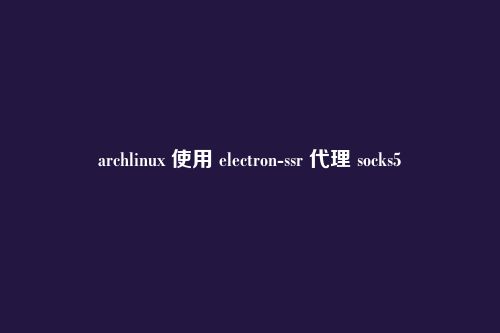 archlinux 使用 electron-ssr 代理 socks5